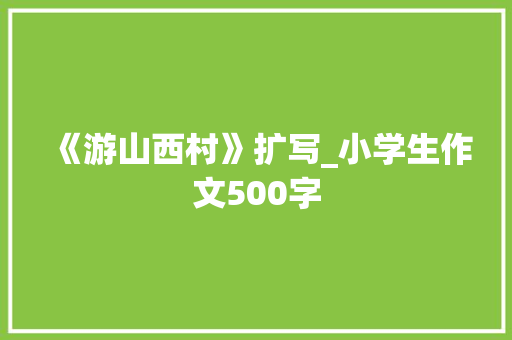 《游山西村》扩写_小学生作文500字