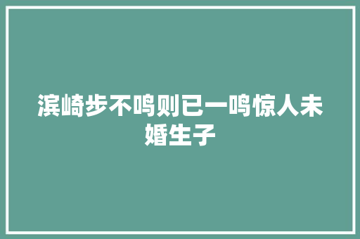 滨崎步不鸣则已一鸣惊人未婚生子