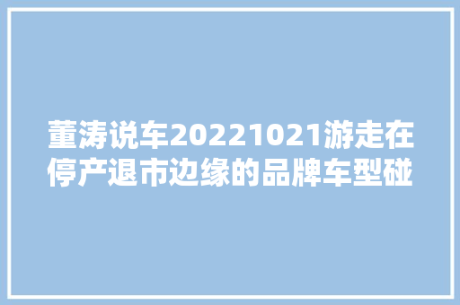 董涛说车20221021游走在停产退市边缘的品牌车型碰不得