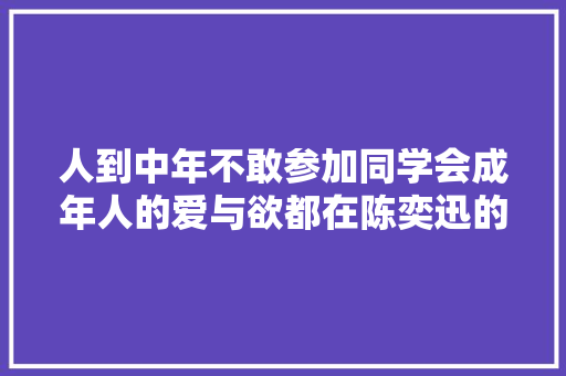 人到中年不敢参加同学会成年人的爱与欲都在陈奕迅的歌词里
