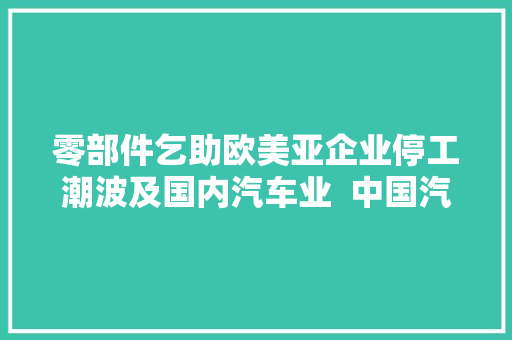 零部件乞助欧美亚企业停工潮波及国内汽车业  中国汽车报