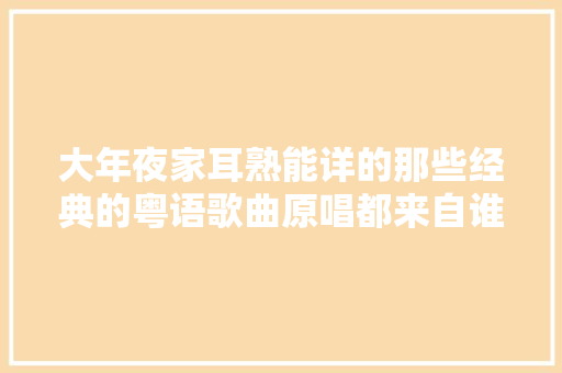 大年夜家耳熟能详的那些经典的粤语歌曲原唱都来自谁