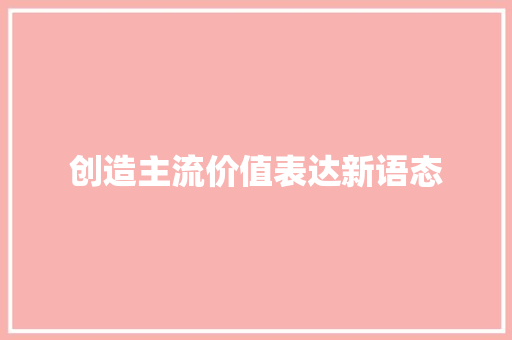 创造主流价值表达新语态
