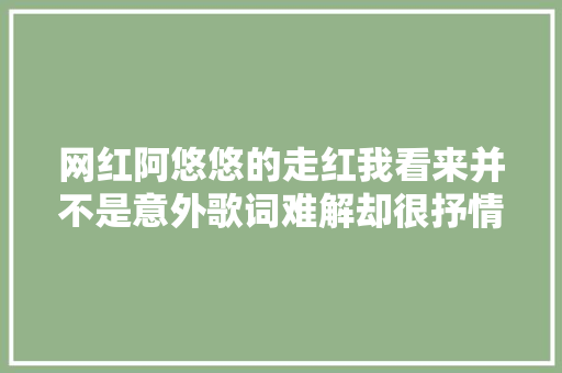 网红阿悠悠的走红我看来并不是意外歌词难解却很抒情是特色