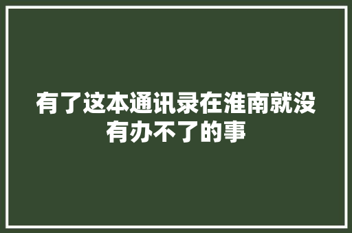 有了这本通讯录在淮南就没有办不了的事