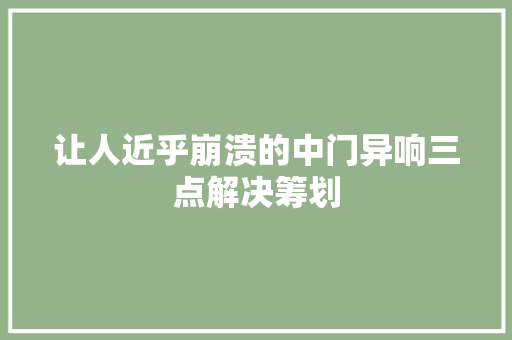 让人近乎崩溃的中门异响三点解决筹划