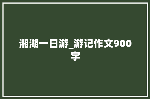湘湖一日游_游记作文900字