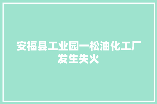 安福县工业园一松油化工厂发生失火