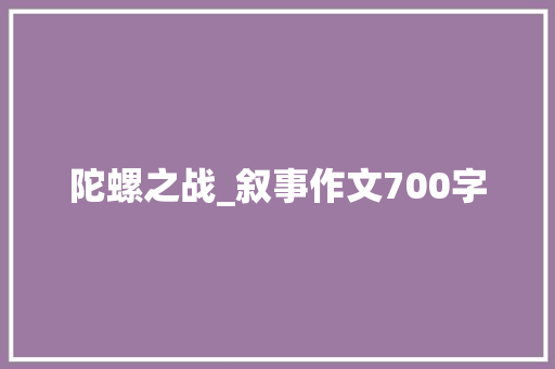 陀螺之战_叙事作文700字