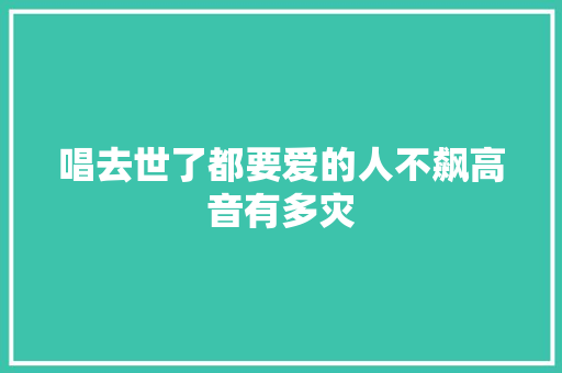 唱去世了都要爱的人不飙高音有多灾