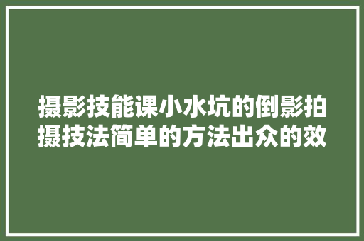 摄影技能课小水坑的倒影拍摄技法简单的方法出众的效果