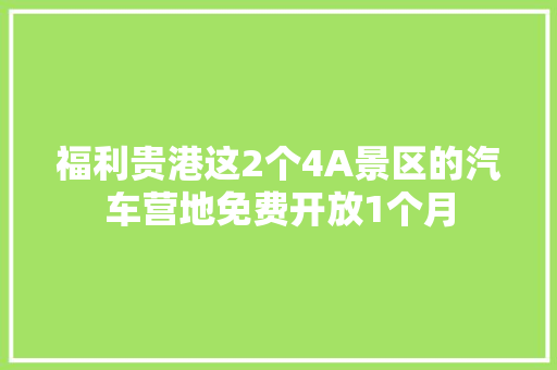 福利贵港这2个4A景区的汽车营地免费开放1个月
