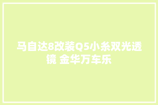 马自达8改装Q5小糸双光透镜 金华万车乐
