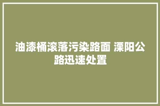 油漆桶滚落污染路面 溧阳公路迅速处置