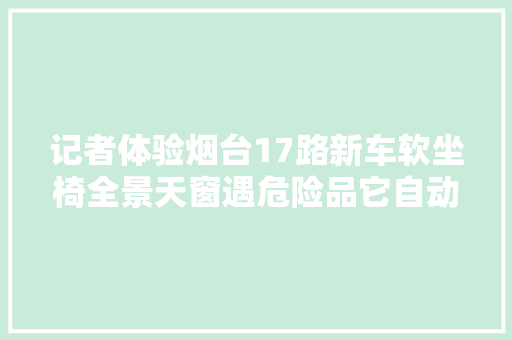 记者体验烟台17路新车软坐椅全景天窗遇危险品它自动报警