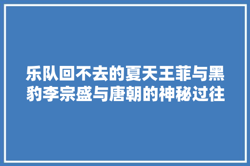 乐队回不去的夏天王菲与黑豹李宗盛与唐朝的神秘过往