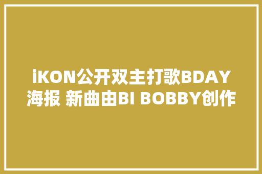 iKON公开双主打歌BDAY海报 新曲由BI BOBBY创作