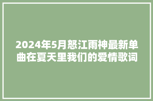 2024年5月怒江雨神最新单曲在夏天里我们的爱情歌词 休闲娱乐