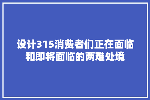 设计315消费者们正在面临和即将面临的两难处境 休闲娱乐