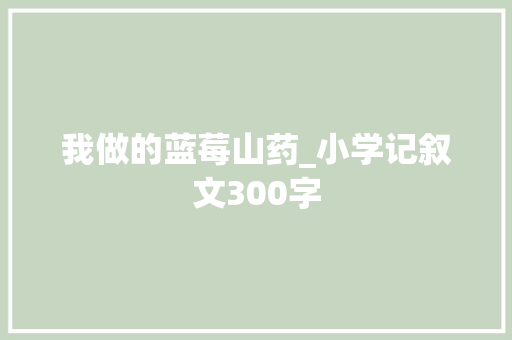 我做的蓝莓山药_小学记叙文300字