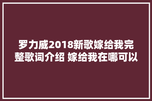 罗力威2018新歌嫁给我完整歌词介绍 嫁给我在哪可以听