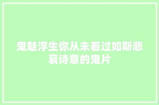 鬼魅浮生你从未看过如斯悲哀诗意的鬼片