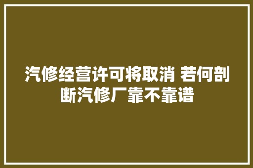 汽修经营许可将取消 若何剖断汽修厂靠不靠谱