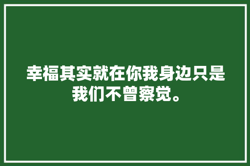幸福其实就在你我身边只是我们不曾察觉。