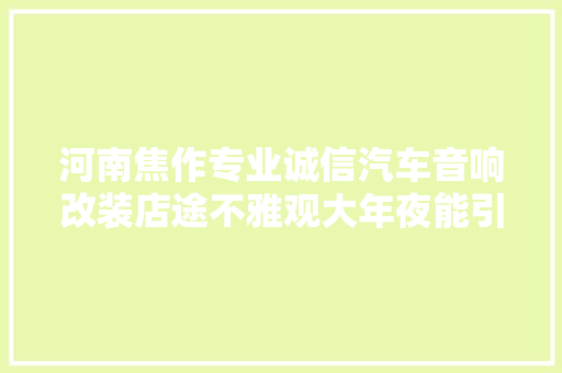 河南焦作专业诚信汽车音响改装店途不雅观大年夜能引擎盖U形槽隔音