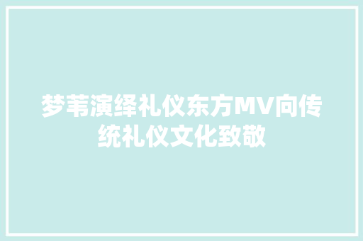 梦苇演绎礼仪东方MV向传统礼仪文化致敬