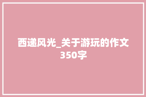 西递风光_关于游玩的作文350字
