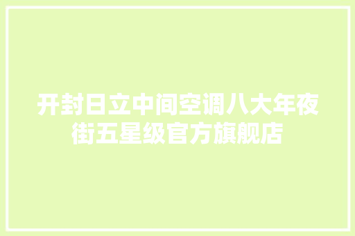 开封日立中间空调八大年夜街五星级官方旗舰店