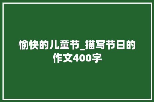 愉快的儿童节_描写节日的作文400字