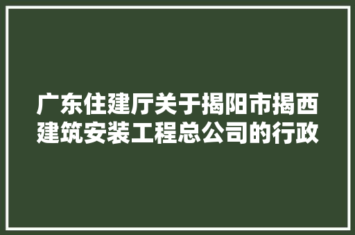 广东住建厅关于揭阳市揭西建筑安装工程总公司的行政处罚决定书