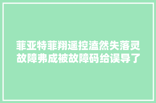 菲亚特菲翔遥控溘然失落灵故障弗成被故障码给误导了。 