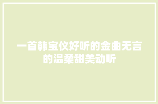 一首韩宝仪好听的金曲无言的温柔甜美动听