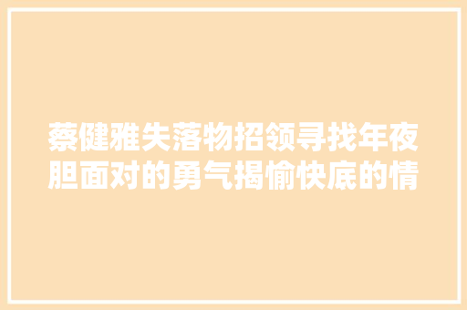 蔡健雅失落物招领寻找年夜胆面对的勇气揭愉快底的情感伤疤。