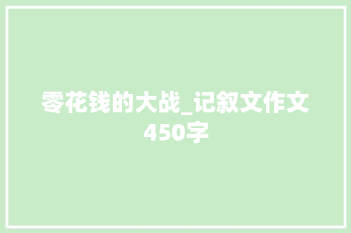 零花钱的大战_记叙文作文450字