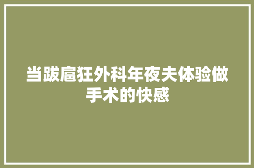 当跋扈狂外科年夜夫体验做手术的快感
