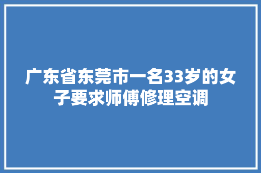 广东省东莞市一名33岁的女子要求师傅修理空调
