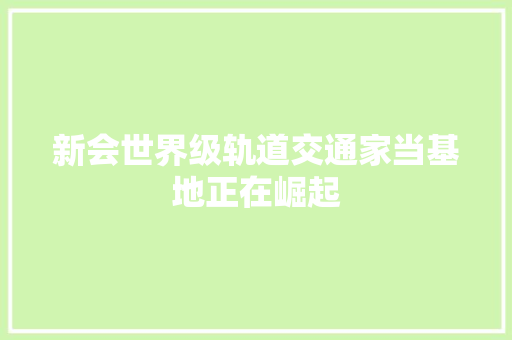 新会世界级轨道交通家当基地正在崛起