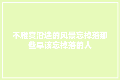 不雅赏沿途的风景忘掉落那些早该忘掉落的人
