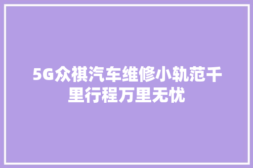 5G众祺汽车维修小轨范千里行程万里无忧