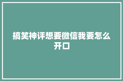 搞笑神评想要微信我要怎么开口