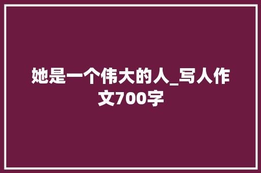 她是一个伟大的人_写人作文700字