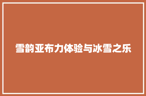 雪韵亚布力体验与冰雪之乐