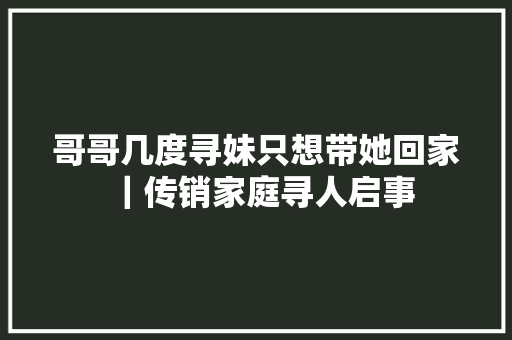 哥哥几度寻妹只想带她回家｜传销家庭寻人启事