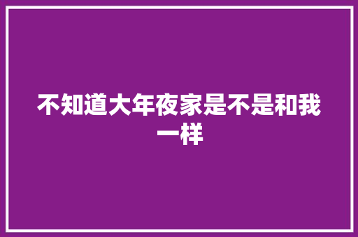 不知道大年夜家是不是和我一样