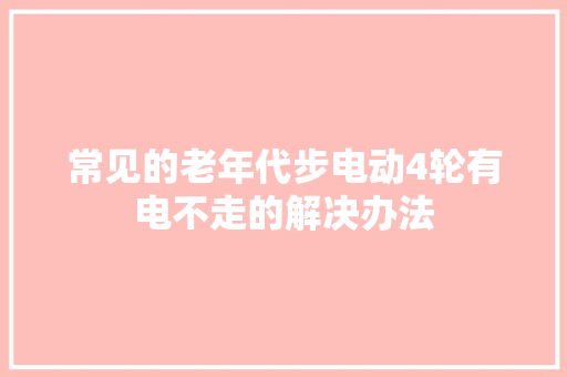常见的老年代步电动4轮有电不走的解决办法