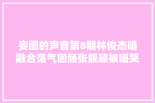 妄图的声音第8期林俊杰唱融合荡气回肠张靓颖被唱哭